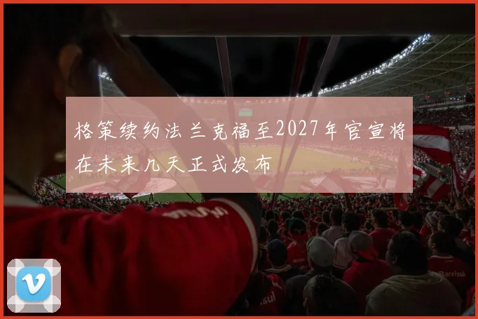 格策续约法兰克福至2027年官宣将在未来几天正式发布